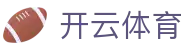 开云.体育（集团）官方网站 - KAIYUNSPORTS